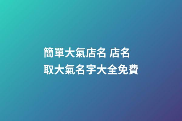 簡單大氣店名 店名取大氣名字大全免費-第1張-店鋪起名-玄機派